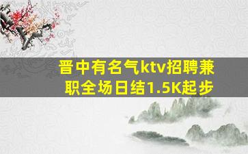 晋中有名气ktv招聘兼职全场日结1.5K起步
